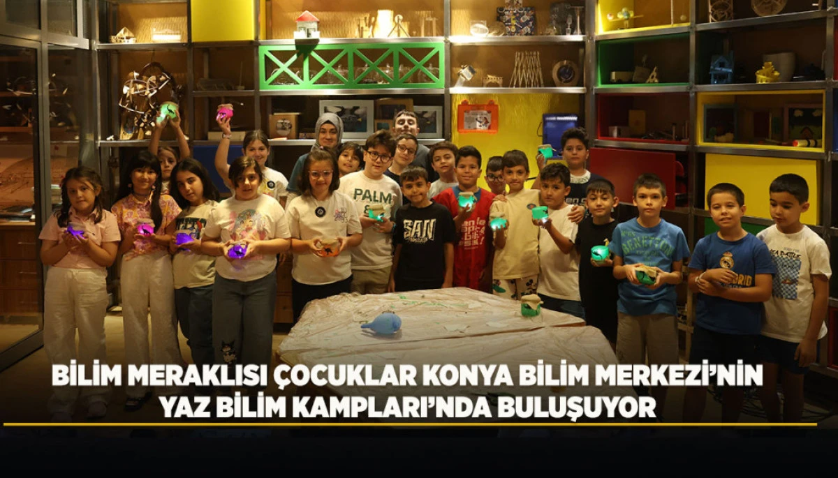 BİLİM MERAKLISI &Ccedil;OCUKLAR KONYA BİLİM MERKEZİ&rsquo;NİN YAZ BİLİM KAMPLARI&rsquo;NDA BULUŞUYOR